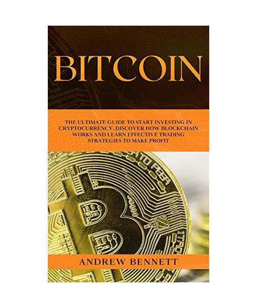 Bitcoin: The Ultimate Guide to Start Investing in Cryptocurrency. Discover How Blockchain Works and Learn Effective Trading Str