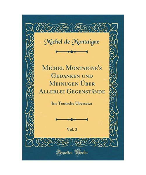 Michel Montaigne's Gedanken und Meinugen Über Allerlei Gegenstände, Vol. 3