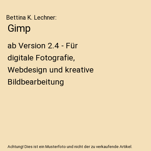 Gimp: ab Version 2.4 - Für digitale Fotografie, Webdesign und kreative Bildbearbeitung