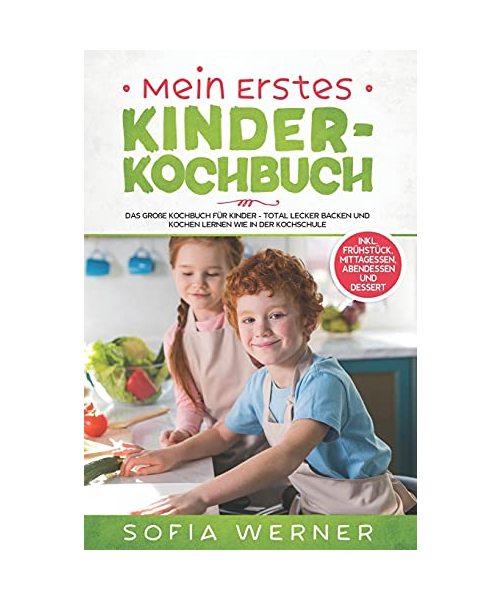 Mein erstes Kinderkochbuch: Das große Kochbuch für Kinder - Total lecker backen und kochen lernen wie in der Kochschule! + inkl. Frühstück, Mittagessen, Abendessen und Dessert