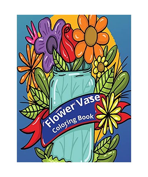 Flower Vase Coloring Book: Adult Coloring Book With Flowers Bouquets