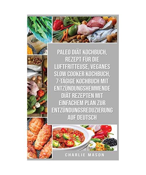 Paleo Diät Kochbuch & Rezept Für Die Luftfritteuse & Veganes Slow Cooker Kochbuch & 7-tägige Kochbuch Mit Entzündungshemmende Diät Rezepten Mit Einfachem Plan Zur Entzündungsreduzierung Auf Deutsch