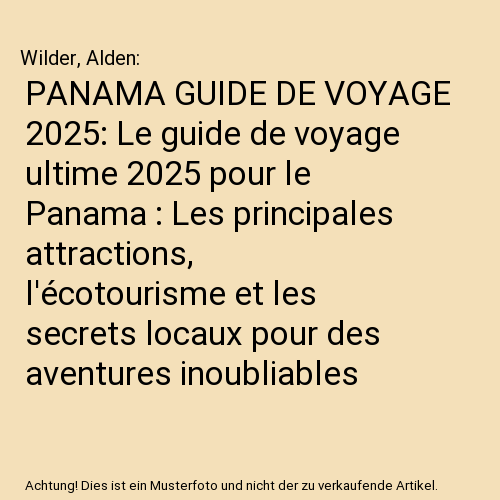 PANAMA GUIDE DE VOYAGE 2025: Le guide de voyage ultime 2025 pour le Panama : Les principales attractions, l'écotourisme et les secrets locaux pour des aventures inoubliables