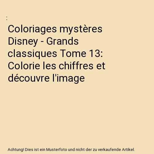 Coloriages mystères Disney - Grands classiques Tome 13: Colorie les chiffres et découvre l'image