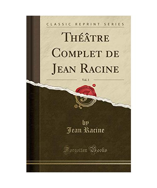 Théâtre Complet de Jean Racine, Vol. 3 (Classic Reprint)