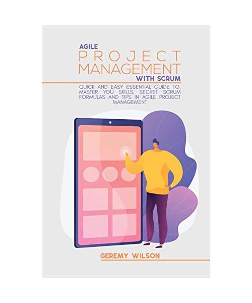 Agile Project Management With Scrum: Quick And Easy Essential Guide To, Master You Skills, Secret Scrum Formulas And Tips In Agile Project Management