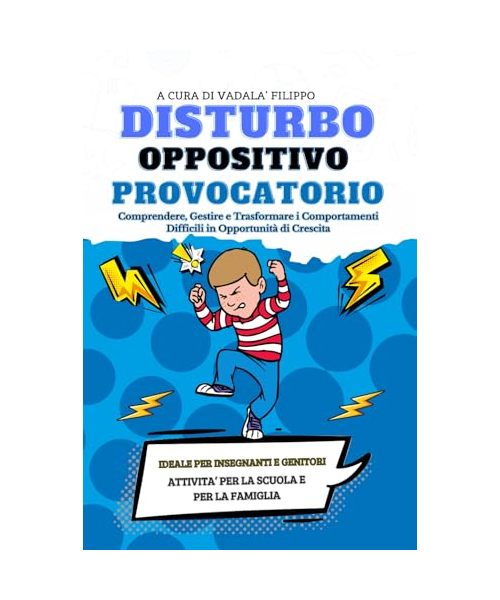 Disturbo Oppositivo Provocatorio: Strategie e Soluzioni per Genitori e Insegnanti, La Guida Definitiva per Genitori e Insegnanti: Gestire Bambini Ribelli a Casa e a Scuola con un Approccio Positivo