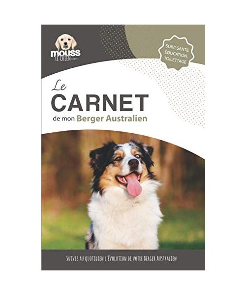 LE CARNET DE MON BERGER AUSTRALIEN: Suivi santé, éducation, toilettage - Suivez au quotidien l'évolution de votre Berger Australien