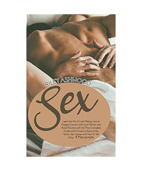 Sex: Learn the Art of Love Making, how to Deeply Connect with your Partner and Avoid Routine with the Most Complete Guide w