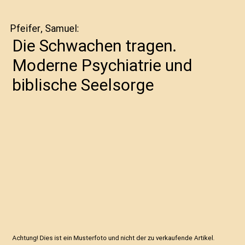 Die Schwachen tragen. Moderne Psychiatrie und biblische Seelsorge