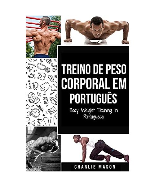 Treino de Peso Corporal Em português/ Body Weight Training In Portuguese: Como Usar a Calistenia Para Ficar Mais em Forma e Forte