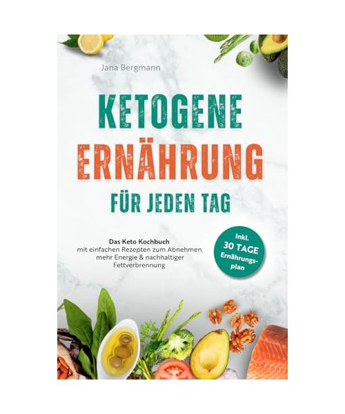 Ketogene Ernährung für jeden Tag | Das Keto Kochbuch mit einfachen Rezepten zum Abnehmen, mehr Energie & nachhaltiger Fettverbrennung – inkl. 30 Tage Ernährungsplan