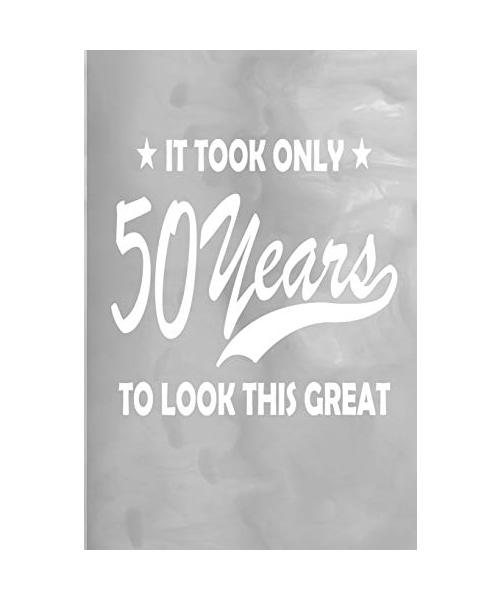It Took 50 Years to Look This Great: 100 Pages 6" X 9" Journal Notebook