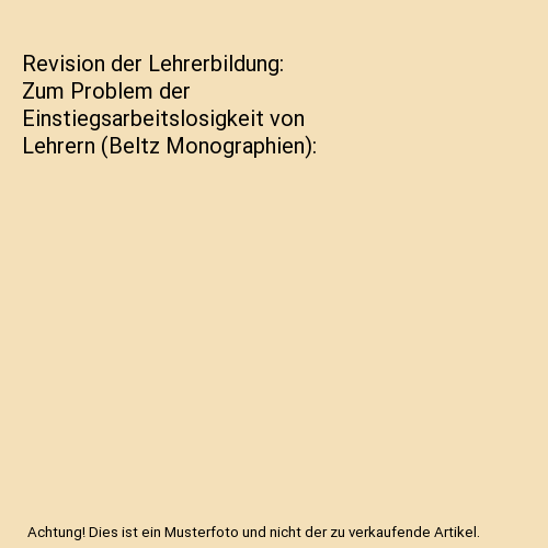 Revision der Lehrerbildung: Zum Problem der Einstiegsarbeitslosigkeit von Lehrern (Beltz Monographien)
