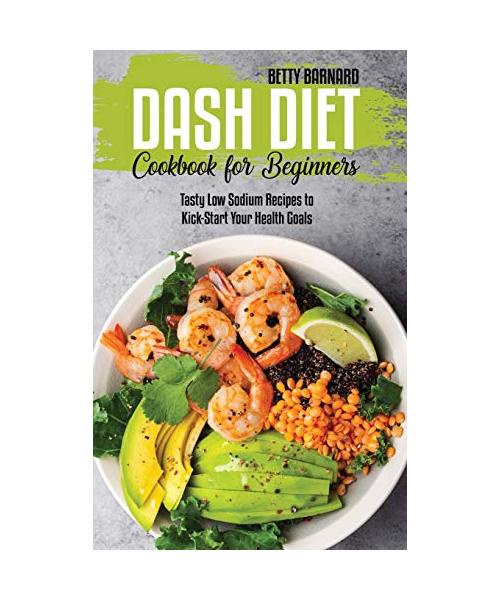 Dash Diet Cookbook for Beginners: Tasty Low Sodium Recipes to Kick-Start Your Health Goals