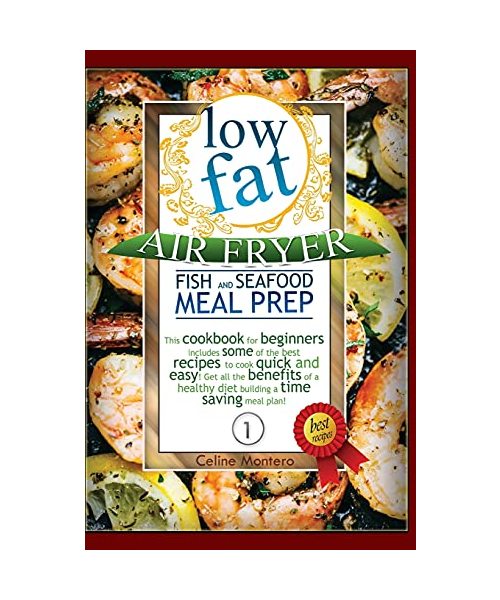 Low Fat Air Fryer Fish and Seafood Meal Prep: This cookbook for beginners includes some of the best recipes to cook quick and easy! Get all the ... meal plan! (Low Fat Air Fryer Meal Prep)
