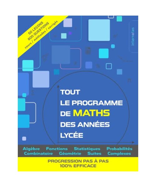Tout le programme de maths des années lycée: Algèbre, fonctions, statistiques, probabilités, combinatoire, géométrie, suites, complexes