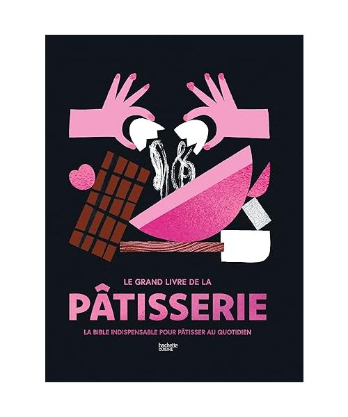 Le Grand livre de la pâtisserie: La bible indispensable pour pâtisser au quotidien