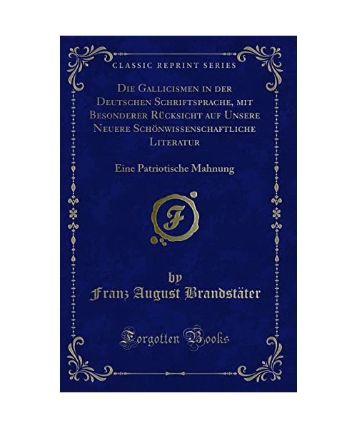 Die Gallicismen in der Deutschen Schriftsprache, mit Besonderer Rücksicht auf Unsere Neuere Schönwissenschaftliche Literatur