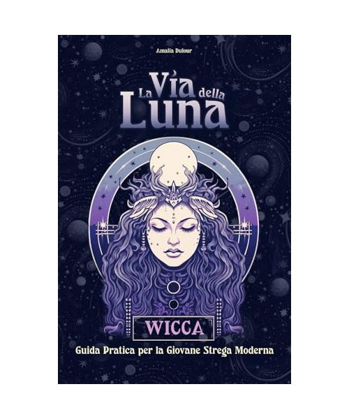 La Via della Luna: Guida introduttiva alla pratica magica, rituali ed incantesimi. Il Grimorio della Wicca.