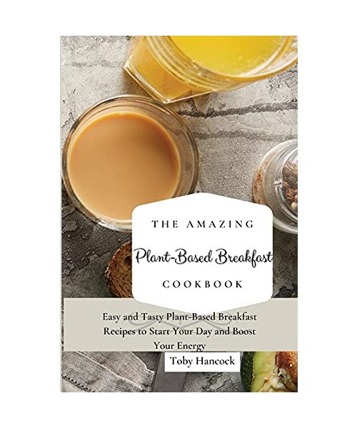 The Amazing Plant-Based Breakfast Cookbook