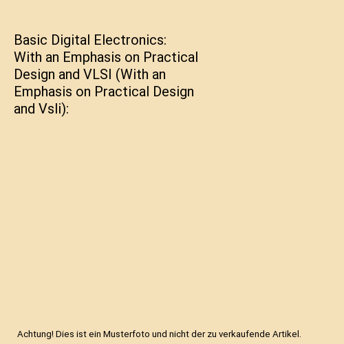 Basic Digital Electronics: With an Emphasis on Practical Design and VLSI (With an Emphasis on Practical Design and Vsli)