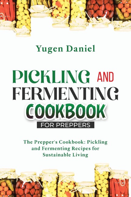 Pickling and Fermenting Cookbook for Preppers: The Prepper's Cookbook: Pickling and Fermenting Recipes for Sustainable Living
