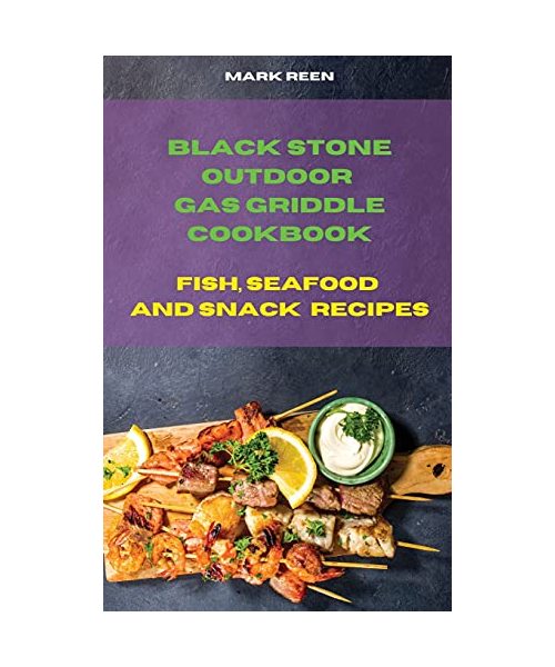 Black Stone Outdoor Gas Griddle Cookbook Fish, Seafood and Snack Recipes: The Ultimate Guide to Master your Gas Griddle with Tasty Recipes