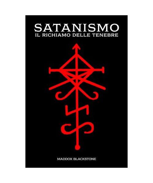 Satanismo il Richiamo delle Tenebre: Satanismo, Magia Satanica e Ritualistica in un'Opera che Racconta l'Essenza delle Tenebre