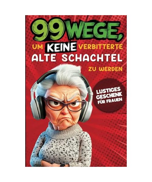 Geschenk für Frauen - 99 Wege, um keine verbitterte alte Schachtel zu werden: Der humorvolle Ratgeber für Frauen, die noch nicht aufgegeben haben.