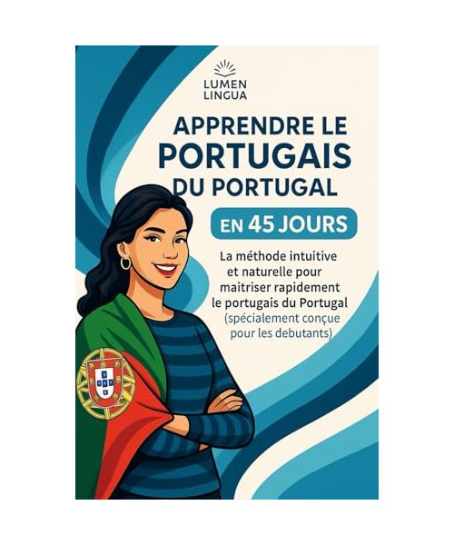 Apprendre le Portugais du Portugal en 45 Jours: La méthode intuitive et naturelle pour maîtriser rapidement le portugais du Portugal (spécialement conçue pour les débutants)