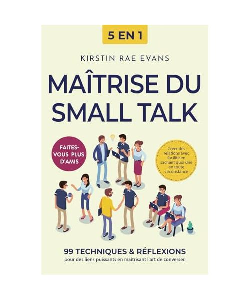 Maîtrise du Small Talk [5 en 1]: 99 techniques & réflexions pour des liens puissants en maîtrisant l'art de converser. Créer des relations avec facilité en sachant quoi dire en toute circonstance