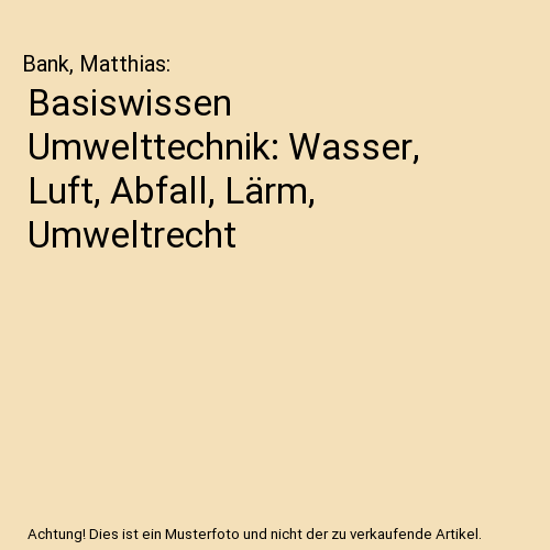 Basiswissen Umwelttechnik: Wasser, Luft, Abfall, Lärm, Umweltrecht