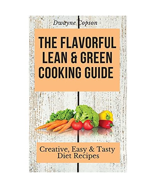 The Flavorful Lean & Green Cooking Guide: Creative, Easy & Tasty Diet Recipes