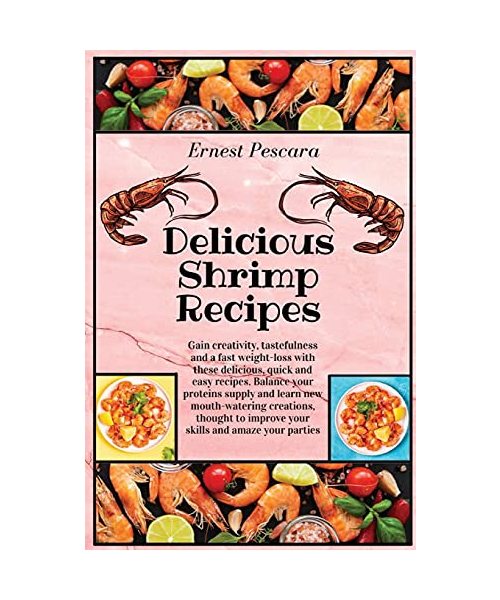 Delicious Shrimp Recipes: Gain creativity, tastefulness and a fast weight-loss with these delicious, quick and easy recipes. Balance your proteins ... to improve your skills and amaze your parties