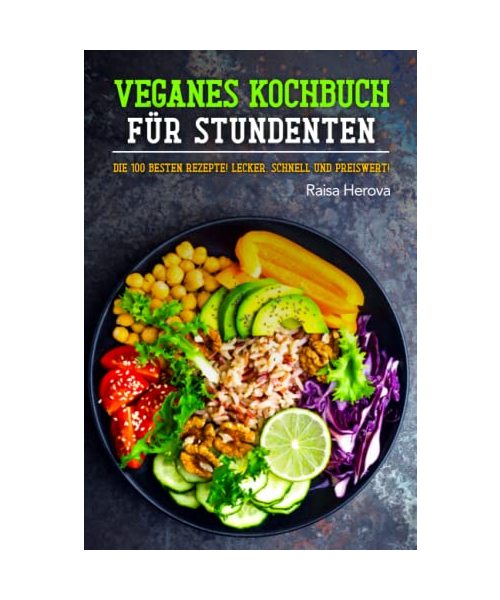 Veganes Kochbuch für Studenten: Die 100 besten Rezepte! Lecker, schnell und preiswert!