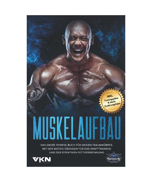 Muskelaufbau: Das große Fitness Buch für deinen Traumkörper. Mit den besten Übungen für das Krafttraining und der effektiven Fettverbrennung. Inkl. Trainingspläne & ideale Ernährungstipps