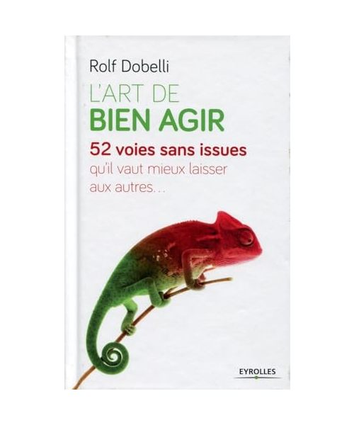 L'art de bien agir: 52 voies sans issue qu'il vaut mieux laisser aux autres.