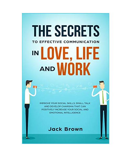 The Secrets to Effective Communication in Love, Life and work