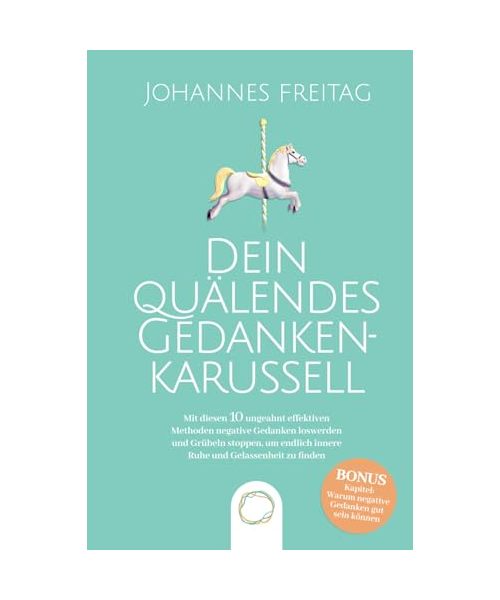 Dein quälendes Gedankenkarussell: Mit diesen 10 ungeahnt effektiven Methoden negative Gedanken loswerden und Grübeln stoppen, um endlich innere Ruhe und Gelassenheit zu finden
