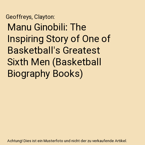 Manu Ginobili: The Inspiring Story of One of Basketball's Greatest Sixth Men (Basketball Biography Books)