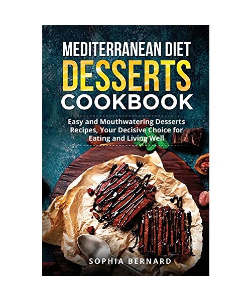 Mediterranean Diet Desserts Cookbook: Easy and Mouthwatering Desserts Recipes, Your Decisive Choice for Eating and Living Well