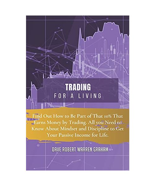 Trading for a Living: Find Out How to Be Part of That 10% That Earns Money by Trading. All you Need to Know About Mindset and Discipline to