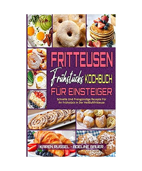 Fritteusen-Frühstücks-Kochbuch Für Einsteiger: Schnelle Und Preisgünstige Rezepte Für Ihr Frühstück In Der Heißluftfritteuse (Air Fryer Breakfast Cookbook for Beginners) (German Version)