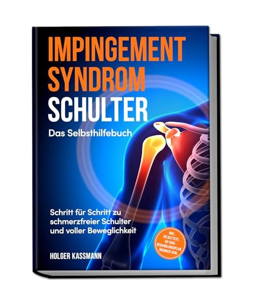 Impingement Syndrom Schulter - Das Selbsthilfebuch: Schritt für Schritt zu schmerzfreier Schulter und voller Beweglichkeit - inkl. Selbsttest, 30-Tage-Behandlungsplan, Übungen uvm.