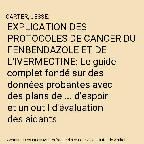 EXPLICATION DES PROTOCOLES DE CANCER DU FENBENDAZOLE ET DE L'IVERMECTINE: Le guide complet fondé sur des données probantes avec des plans de ... d'espoir et un outil d'évaluation des aidants