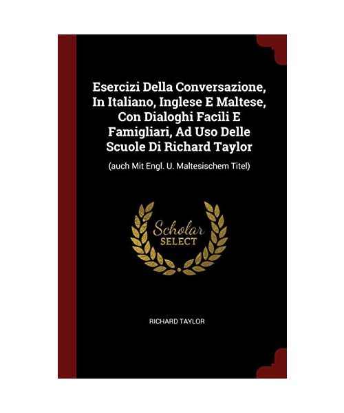 Esercizi Della Conversazione, In Italiano, Inglese E Maltese, Con Dialoghi Facili E Famigliari, Ad Uso Delle Scuole Di Richard Taylor: (auch Mit Engl.
