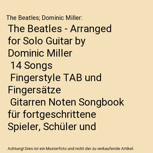 The Beatles - Arranged for Solo Guitar by Dominic Miller | 14 Songs | Fingerstyle TAB und Fingersätze | Gitarren Noten Songbook für fortgeschrittene Spieler, Schüler und Lehrer