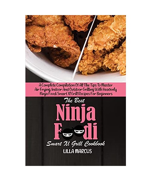 The Best Ninja Foodi Smart Xl Grill Cookbook: A Complete Compilation Of All The Tips To Master Air Frying, Indoor And Outdoor Grilling With Heavenly N