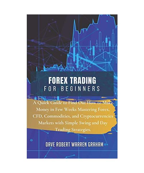 Forex Trading for Beginners: A Quick Guide to Find Out How to Make Money in Few Weeks Mastering Forex, CFD, Commodities, and Cryptocurrencies Marke